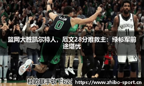 篮网大胜凯尔特人，厄文28分难救主：绿衫军前途堪忧