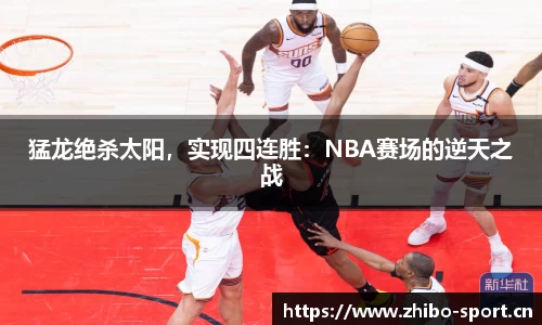 猛龙绝杀太阳，实现四连胜：NBA赛场的逆天之战