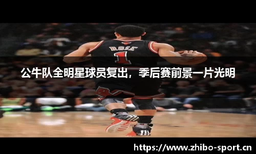 公牛队全明星球员复出，季后赛前景一片光明