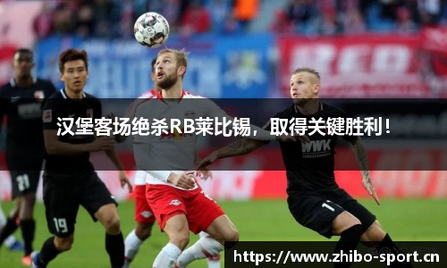 汉堡客场绝杀RB莱比锡，取得关键胜利！