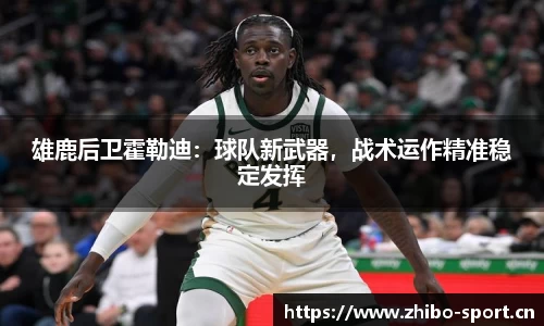 雄鹿后卫霍勒迪：球队新武器，战术运作精准稳定发挥