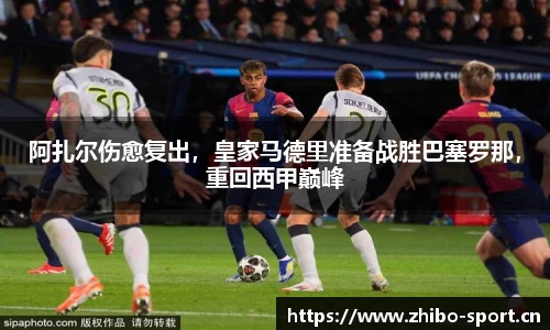 阿扎尔伤愈复出，皇家马德里准备战胜巴塞罗那，重回西甲巅峰