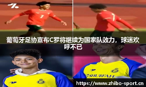 葡萄牙足协宣布C罗将继续为国家队效力，球迷欢呼不已