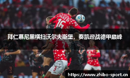 拜仁慕尼黑横扫沃尔夫斯堡，奏凯迎战德甲巅峰