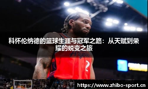 科怀伦纳德的篮球生涯与冠军之路：从天赋到荣耀的蜕变之旅