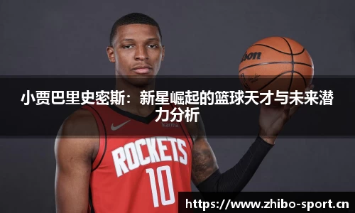 小贾巴里史密斯：新星崛起的篮球天才与未来潜力分析