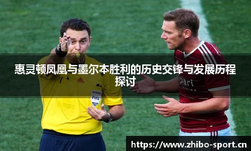 惠灵顿凤凰与墨尔本胜利的历史交锋与发展历程探讨