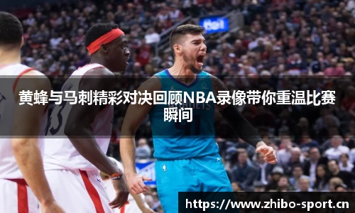 黄蜂与马刺精彩对决回顾NBA录像带你重温比赛瞬间