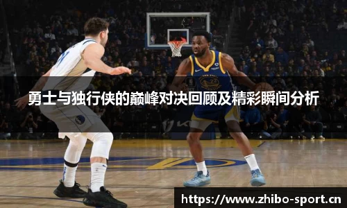 勇士与独行侠的巅峰对决回顾及精彩瞬间分析