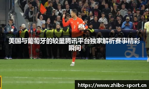 美国与葡萄牙的较量腾讯平台独家解析赛事精彩瞬间