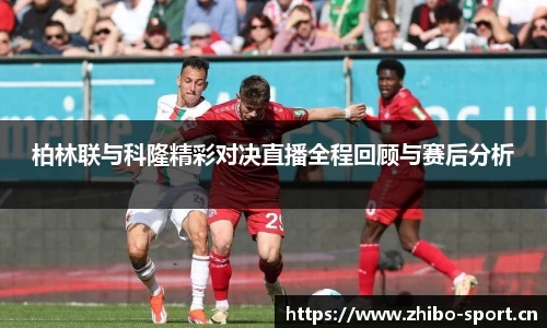 柏林联与科隆精彩对决直播全程回顾与赛后分析