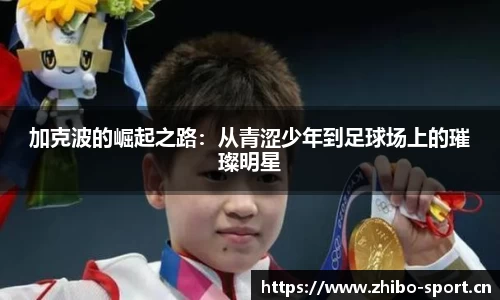 加克波的崛起之路：从青涩少年到足球场上的璀璨明星