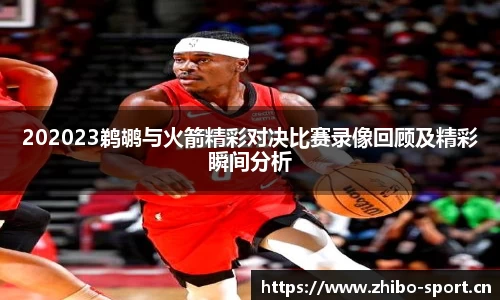202023鹈鹕与火箭精彩对决比赛录像回顾及精彩瞬间分析