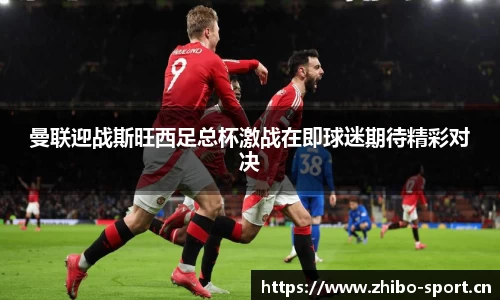 曼联迎战斯旺西足总杯激战在即球迷期待精彩对决