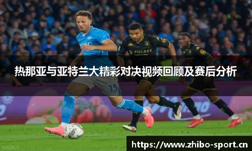 热那亚与亚特兰大精彩对决视频回顾及赛后分析