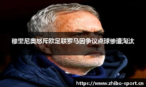 穆里尼奥怒斥欧足联罗马因争议点球惨遭淘汰
