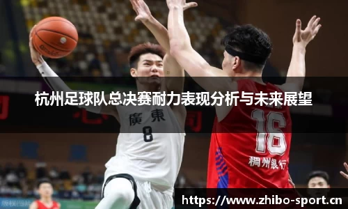 杭州足球队总决赛耐力表现分析与未来展望