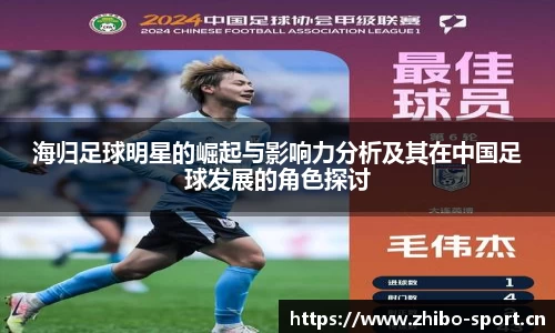 海归足球明星的崛起与影响力分析及其在中国足球发展的角色探讨