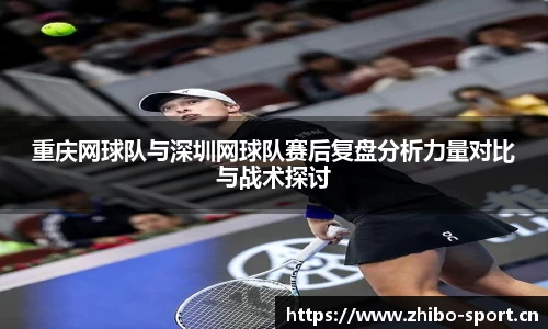 重庆网球队与深圳网球队赛后复盘分析力量对比与战术探讨